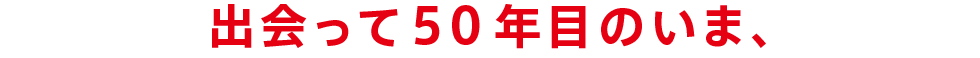 出会って50年目のいま、